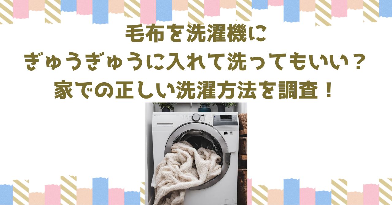 毛布を洗濯機にぎゅうぎゅうに入れて洗ってもいい？家での正しい洗濯方法を調査！