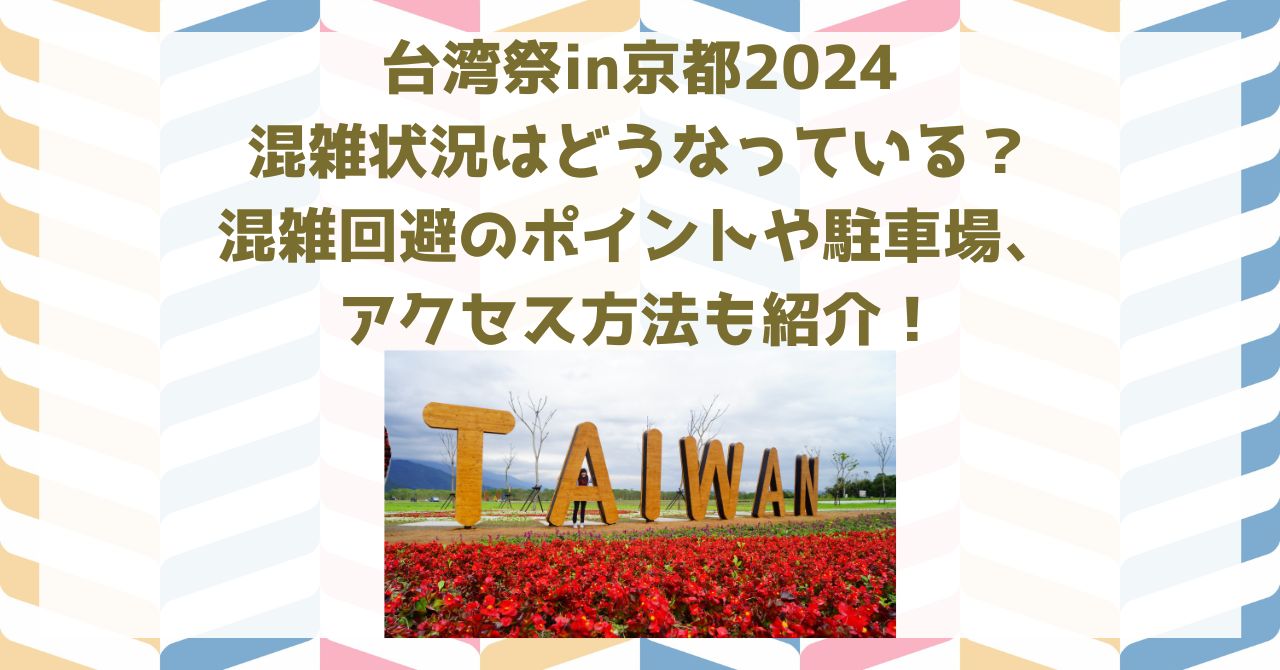 台湾祭in京都2024の混雑状況はどうなっている？混雑回避のポイントや駐車場やアクセス方法も紹介！